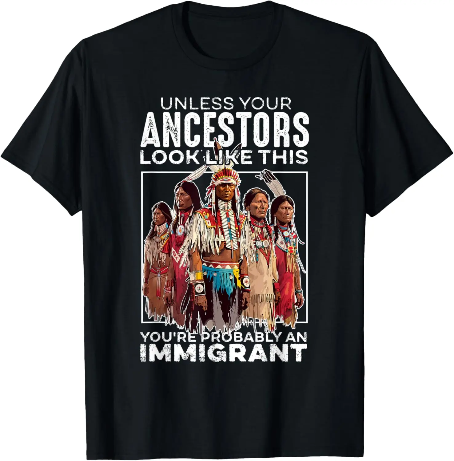 Unless Your Ancestors Look Like This Probably An Immigrant T-Shirt