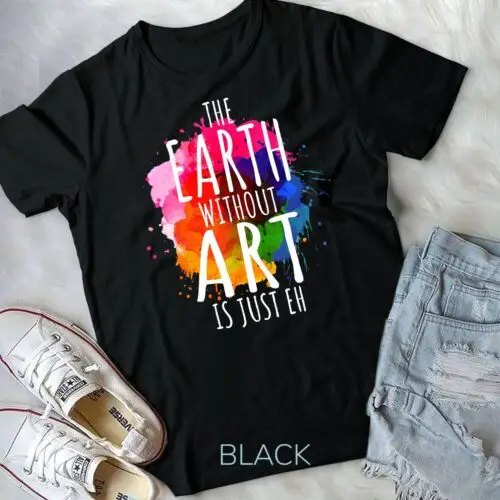 

Earth Without Art Is Just Eh Painting Artist Pun Art Teacher Unisex T-shirt
