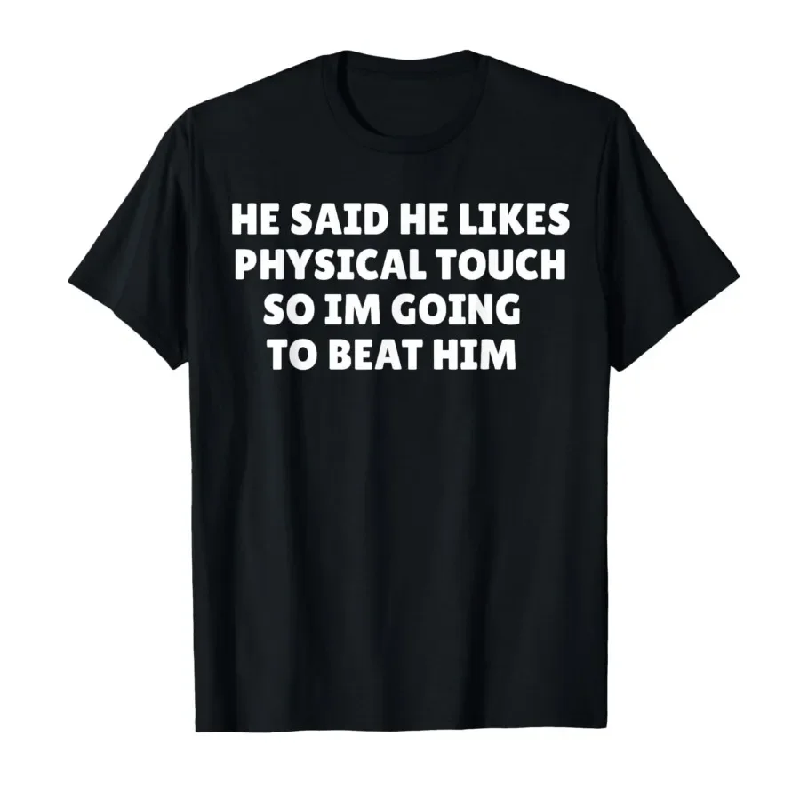 

He Said He Likes Physical Touch So Im Going to Beat Him T-shirt For Men Women 100% Cotton T Shirts Short Sleeve Tops 0501-3