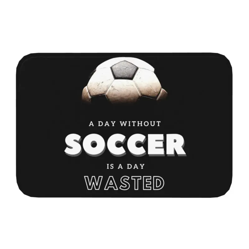 A Day Without Soccer Is A Day Wasted Doormat Entrance Kitchen Bathroom Floor Door Mats Football Lover Living Room Carpet Rug