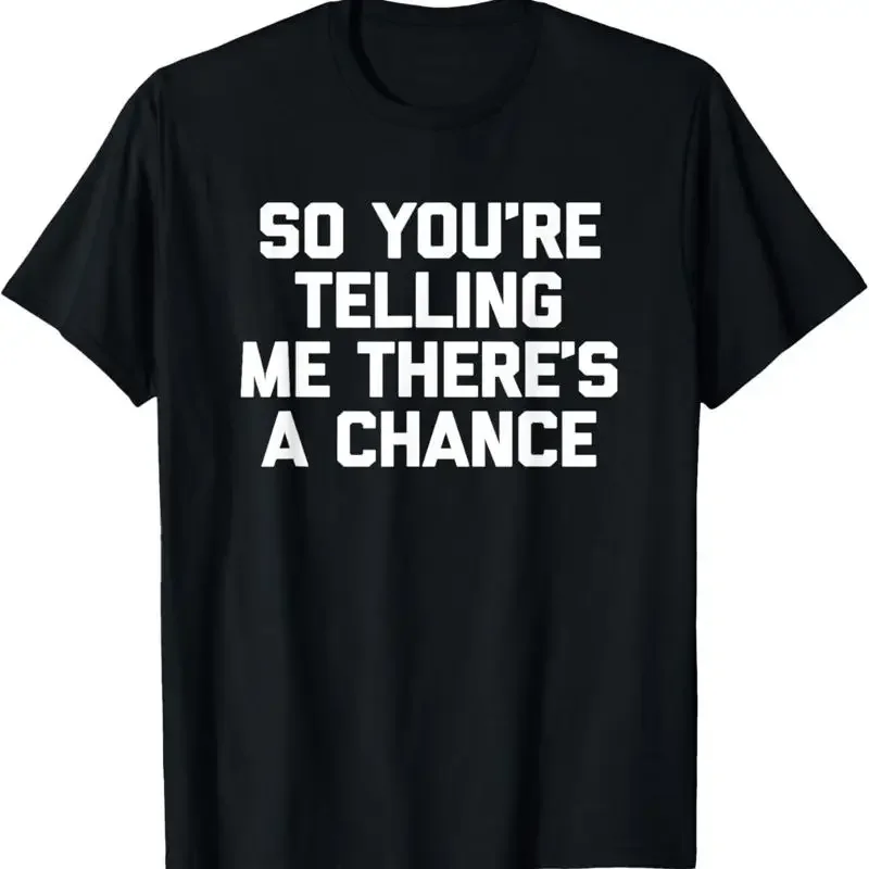 So You'Re Telling Me There'S A Chance T Shirt Funny Saying