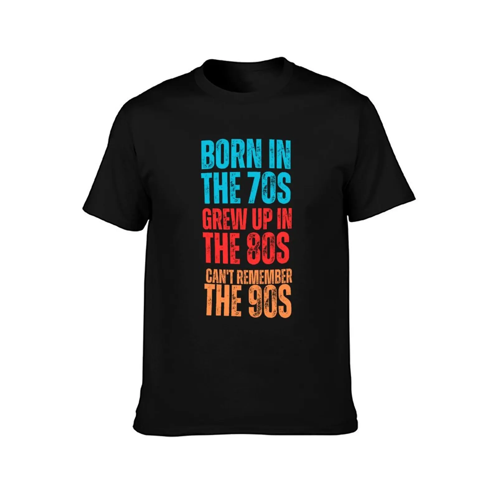 BORN IN THE 70S GREW UP IN THE 80S CAN'T REMEMBER THE 90S T-Shirt cute clothes quick drying big and tall t shirts for men