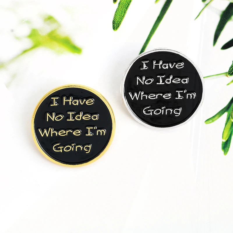 Custom Black Round Pin Badge Bag Shirt Lapel Pins Buckle Jewelry Gift for Friends I have no idea where I am going Enamel Pins