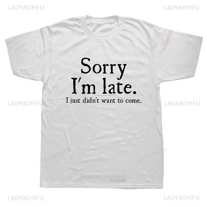 New Arrival Sorry Im Late I Just Didnt Want To Come Funny Joke Offensive T-SHIRT Summer Style Loose Fashion Short Sleeve T Shirt