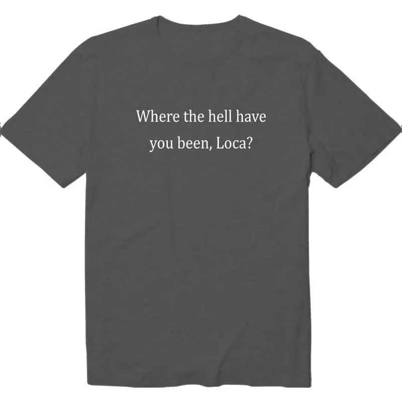 Where The Hell Have You Been Loca Funny Cool Crew Neck T Shirt