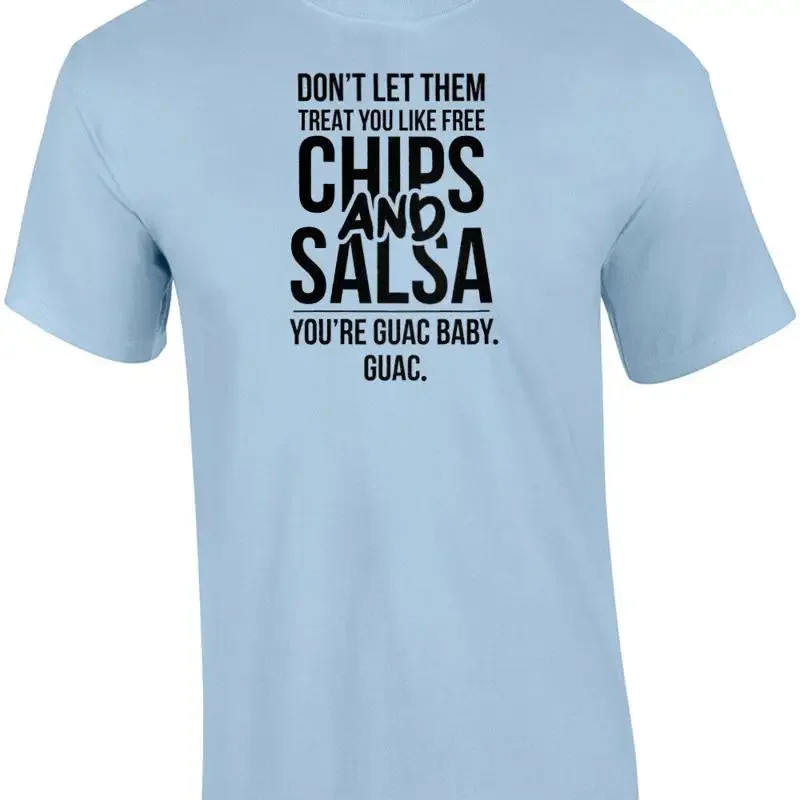 Don't let them treat you like free chips and salsa - you're guac baby. guac. ... T shirt