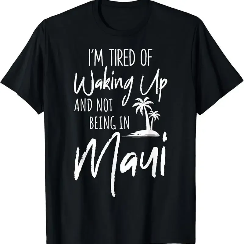 I'M Tired Of Waking Up And Not Being In Maui Hawaii Trip T Shirt