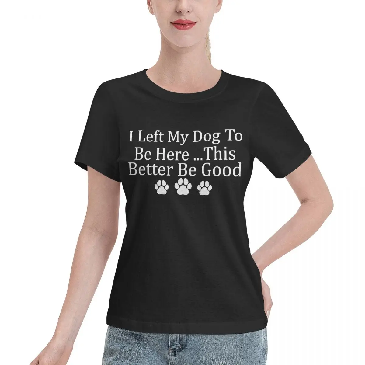 Limited Offer I Left My Dog To Be Here This Better Be Good Funny Oversized Women's T-shirt Luxury College Girls Top