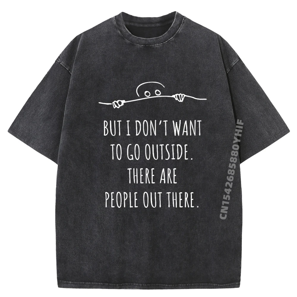

Newest Washed Tees Don T Want To Go Outside There Are People Geek Plain Shirt Band Tshirts Graphic T-shirts for Men