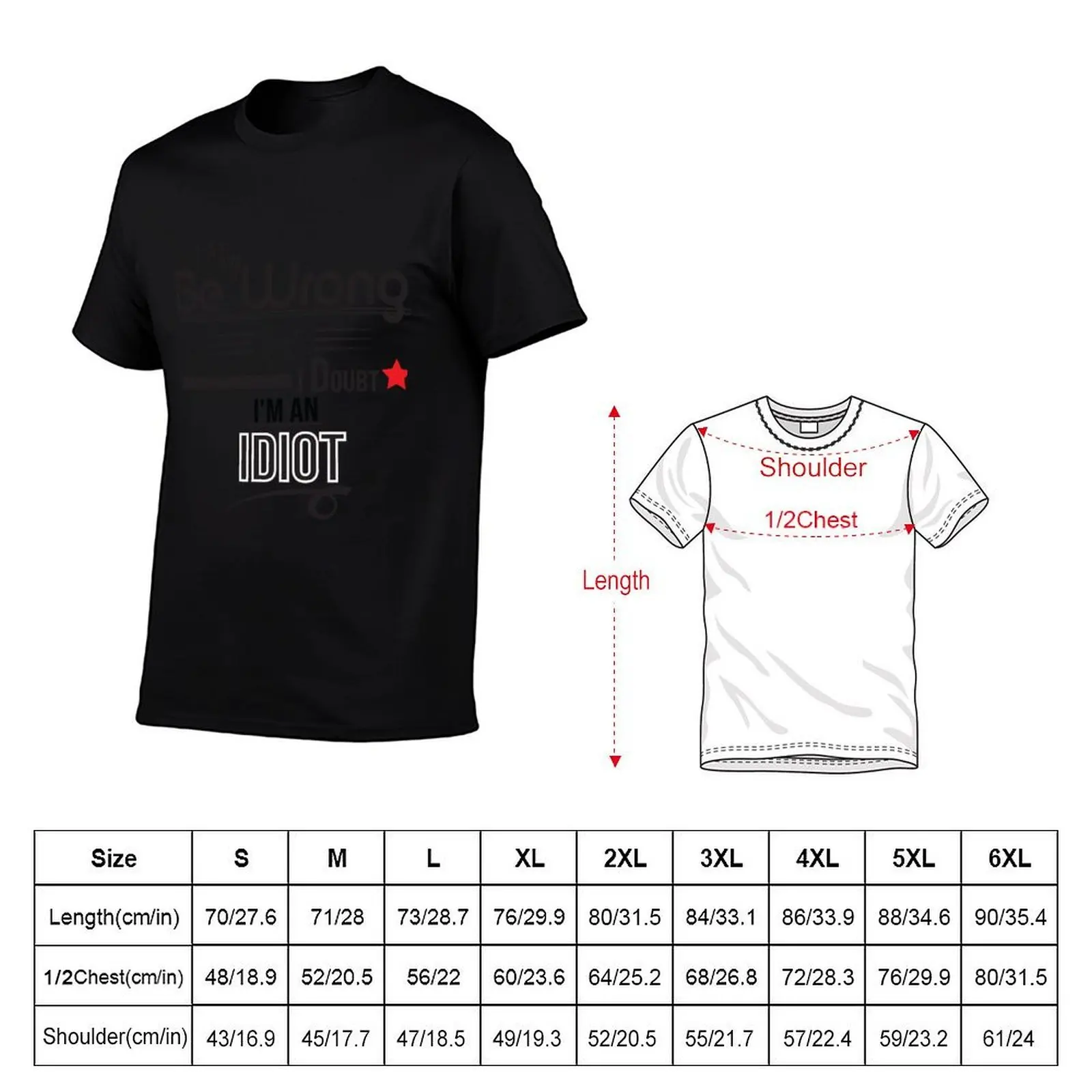 funny Idiot Quote I May Be Wrong But I Doubt I'm An Idiot desing cool for mans and womens T-Shirt man t shirts for men T-Shirt