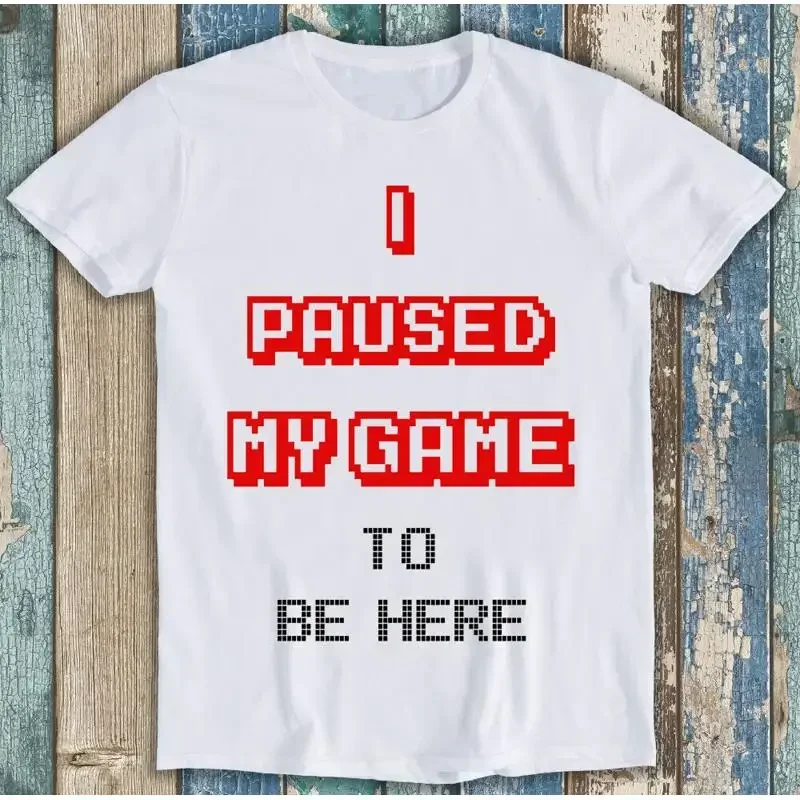 I Paused My Game To Be Here Gamer Funny T Shirt M1445