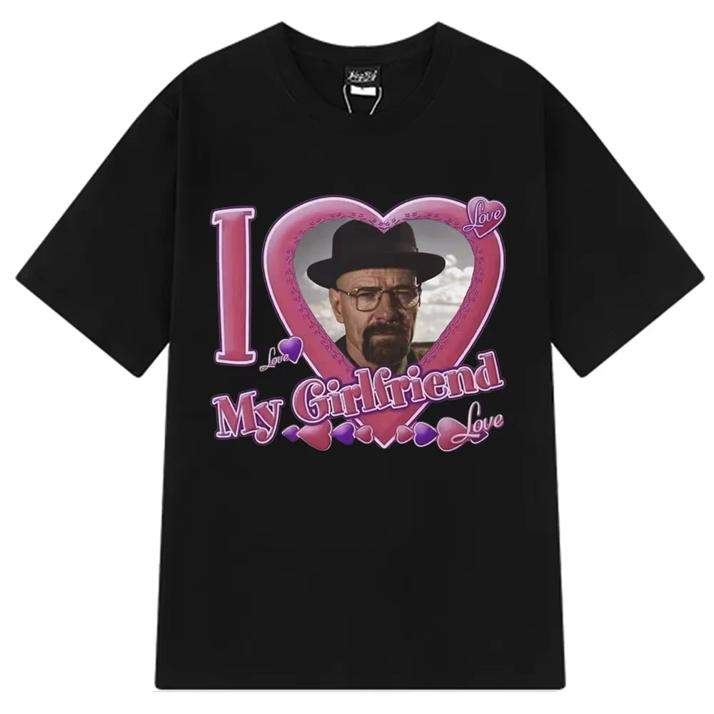 I Love My Girlfriend Walter White T-shirts Breaking Bad Heisenberg Bad Better Call Saul Funny Meme T-Shirt Harajuku T Shirt Tops