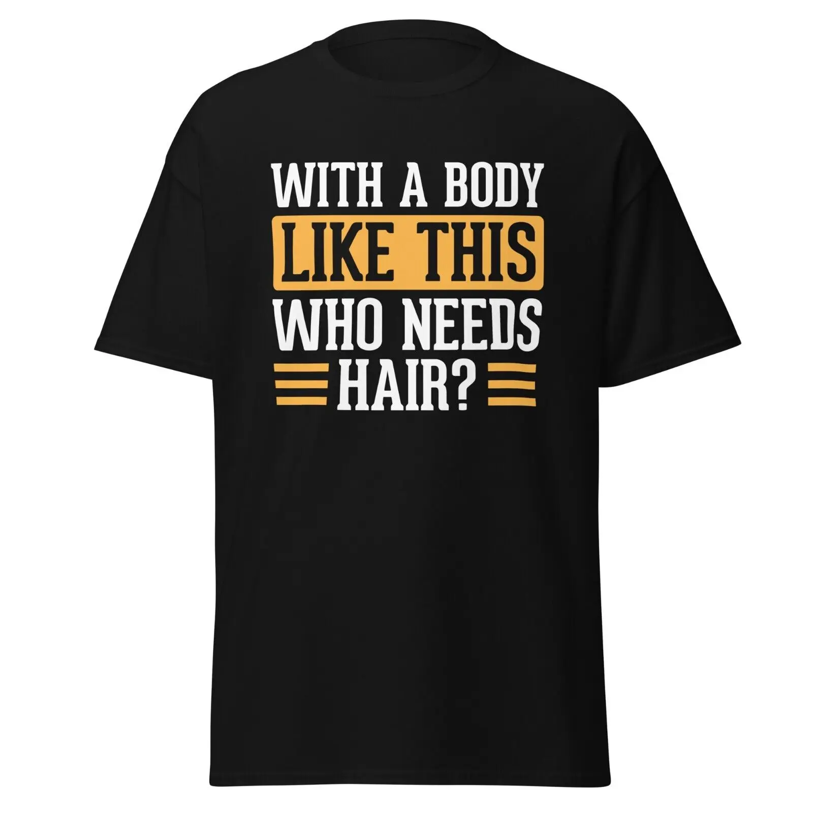 With A Body Like This Who Needs Hair? Funny Bald Balding Hairless Head Tee