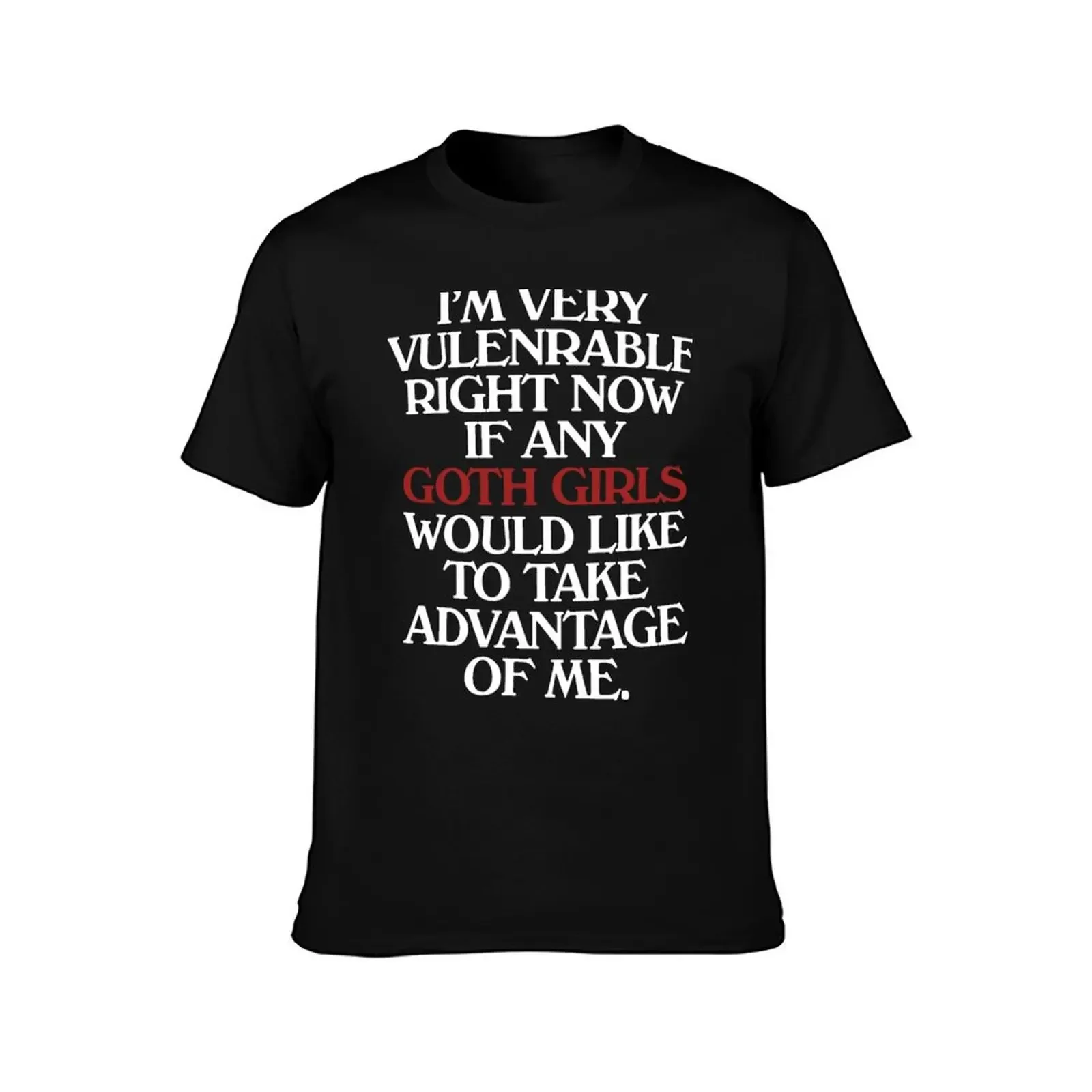 I’m Very Vulnerable Right Now If Any Goth Girls Would Like To Take Advantage Of Me T-Shirt anime figures mens workout shirts