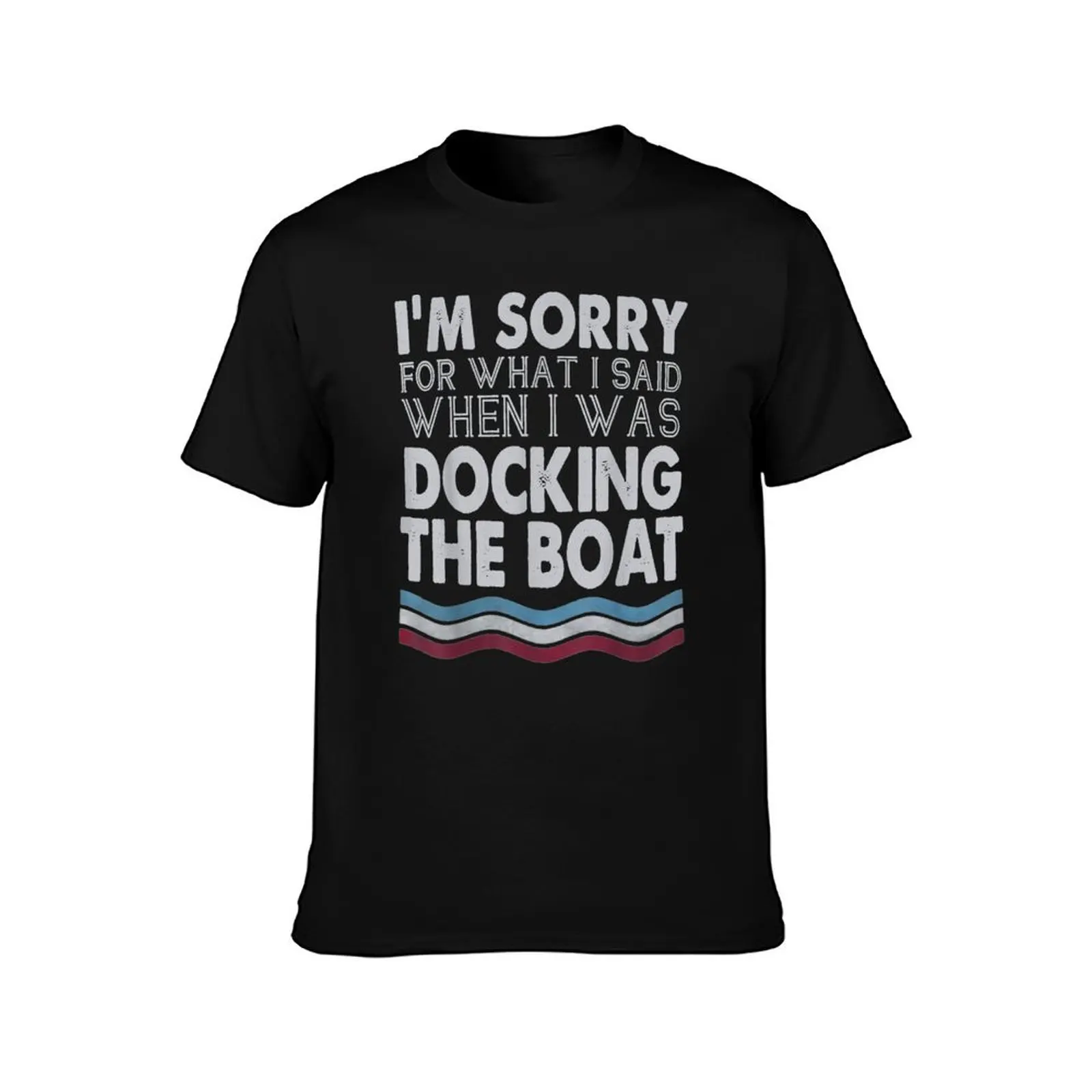 I'm Sorry For What I Said When I Was Docking The Boat T-Shirt Simple Print Design T-Shirt