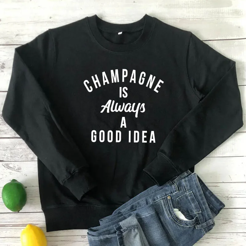 Champagne Is Always A Good Idea Sweatshirt Funny Unisex Drinking Sweatshirts Casual Women Long Sleeve Jumper Slogan Pullovers