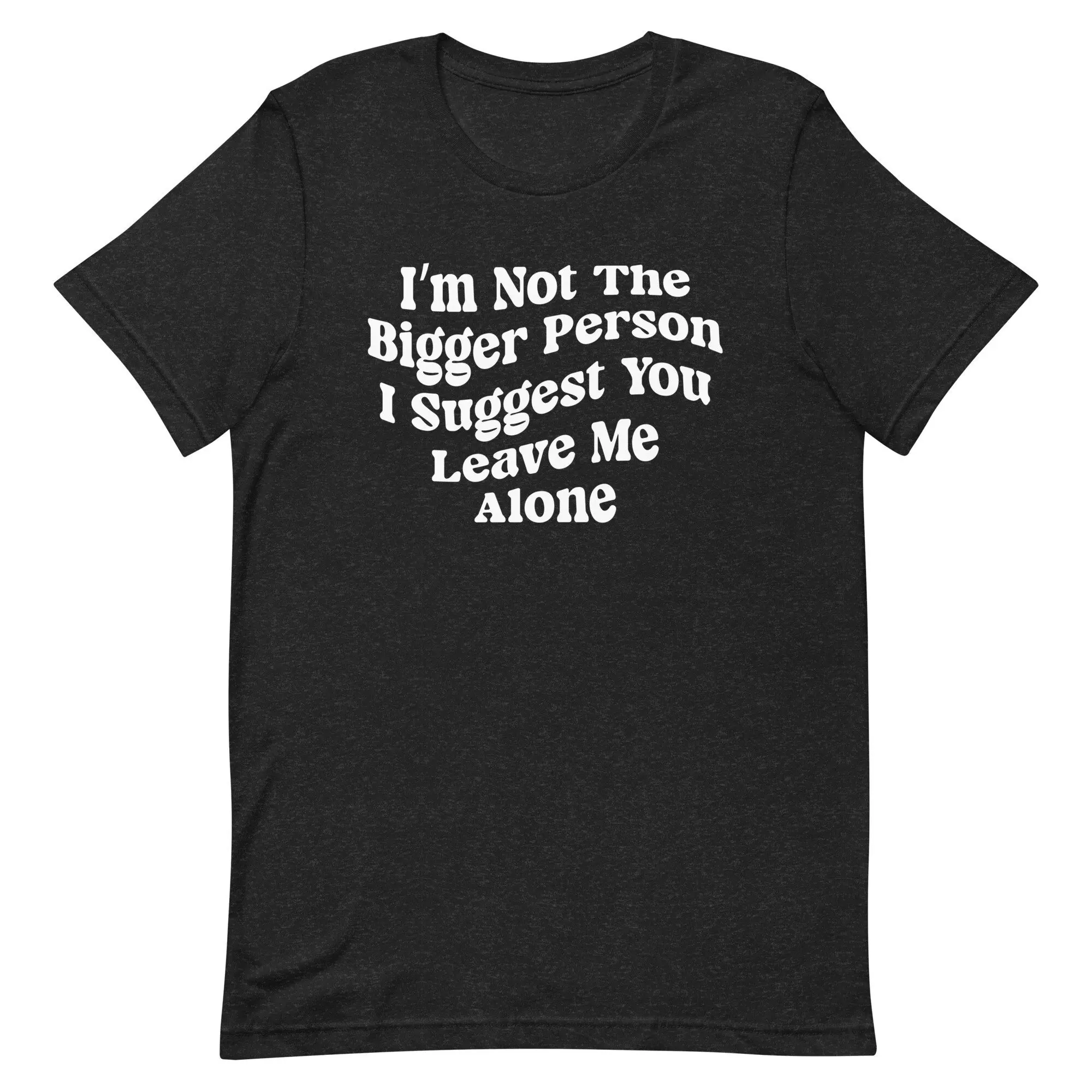 I M Not The Bigger Person Suggest You Leave Me Alone T Shirt Adult Humor Motivational Funny Saying