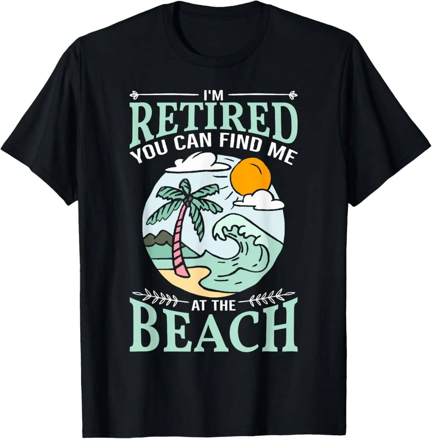

I'm Retired You Can Find Me At The Beach Retirement Design T-Shirt