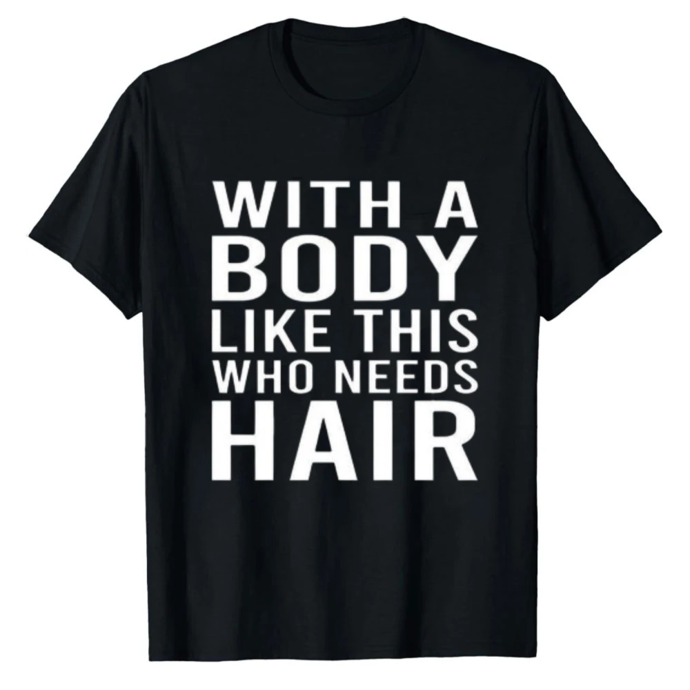 With A Body Like This Who Needs Hair Funny Bald Humor T‑Shirt Short Sleeve Cotton Tees Casual Streetwear Novelty Graphic Tops