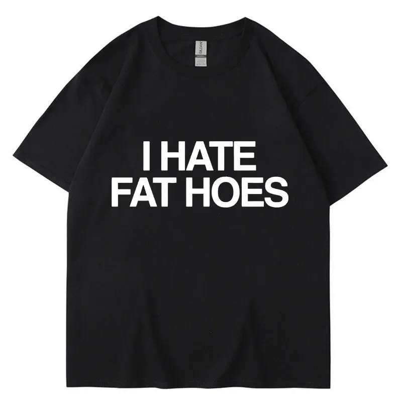 Funny I Hate Fat Hoes Letter Print T Shirt Men Women Fashion T-shirt Summer Casual Soft Cotton Oversized Short Sleeve Streetwear