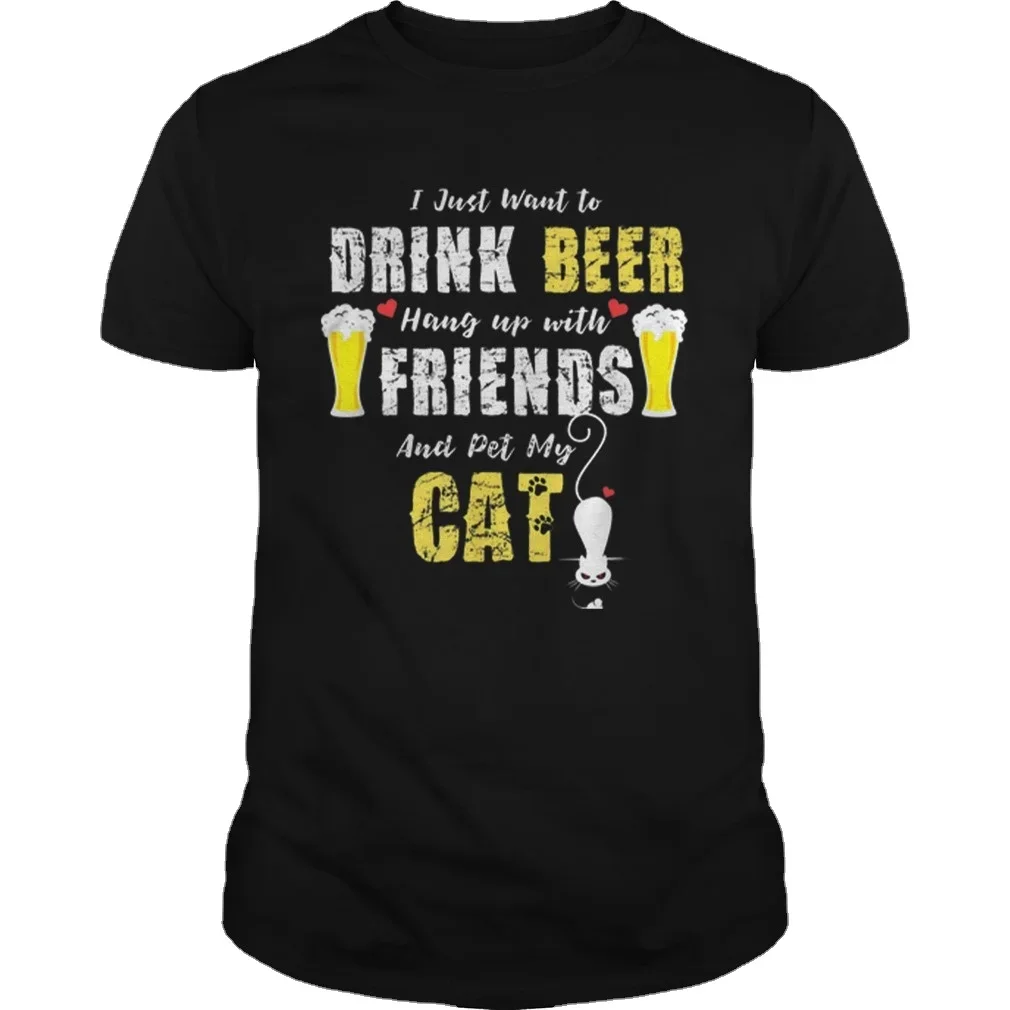 I Just Want To Drink Beer Hang Up with Friends & Pet My Cat T-Shirt. Summer Cotton O-Neck Short Sleeve Mens T Shirt New S-3XL