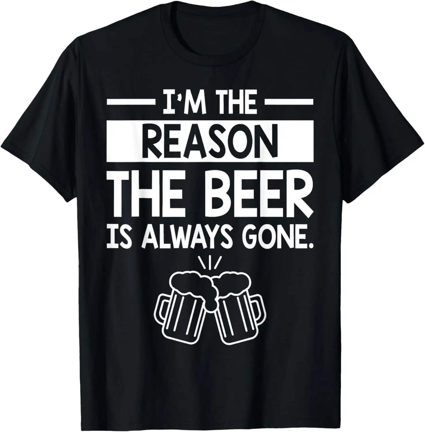 I'm The Reason The Beer Is Always Gone - Drinking T-Shirt