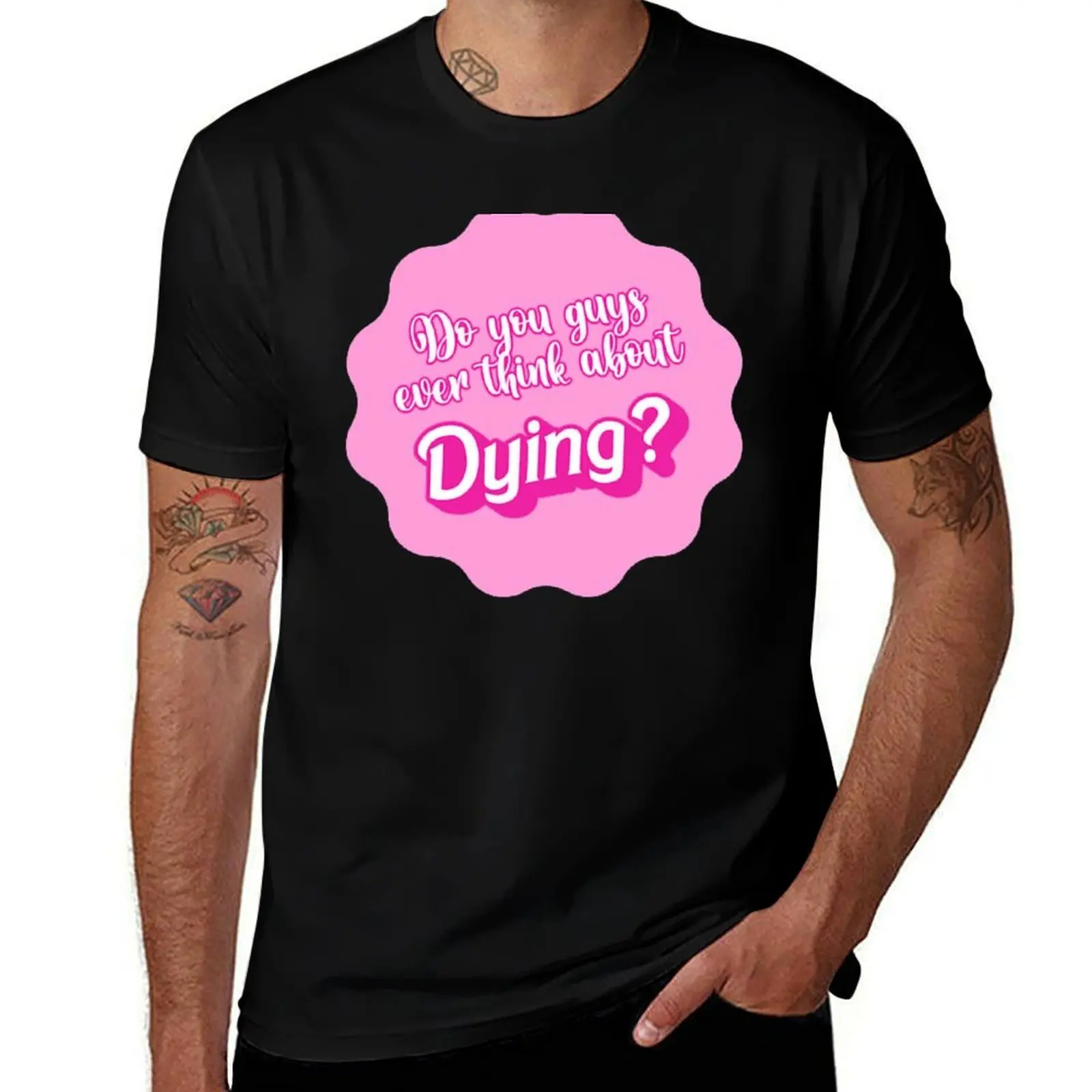 Do you guys ever think about dying T-Shirt t shirt custom print T-Shirt