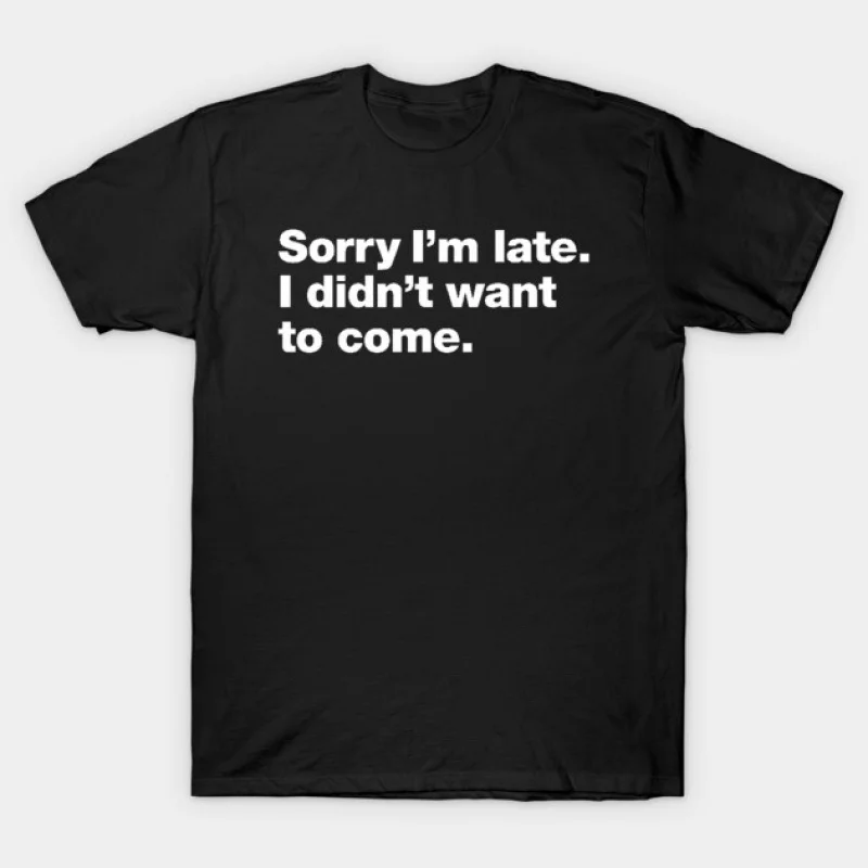 

Funny Sorry I'm late. I didn't want to come Gift T shirt Large size Tops 100% cotton printed Clothes