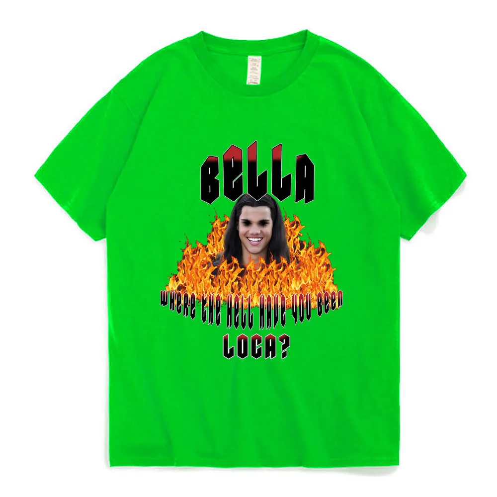 Bella Where The Hell Have You Been Loca ? Print T Shirt The Twilight Saga Tee Shirt Jacob Black Loca T-shirt 100% Cotton T Shirt