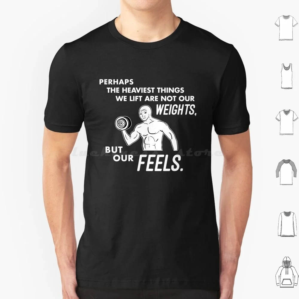 Perhaps The Heaviest Things We Lift Is Not Our Weights , But Our Feels T Shirt Big Size 100% Cotton Perhaps The Heaviest Things