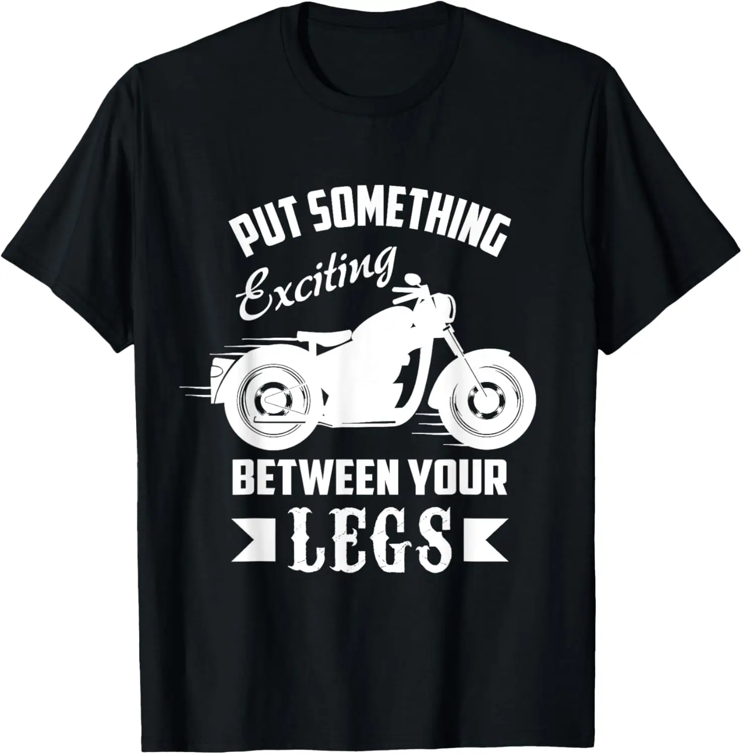

Put Something Exciting Between Your Legs Motorcycle Tee T-Shirt