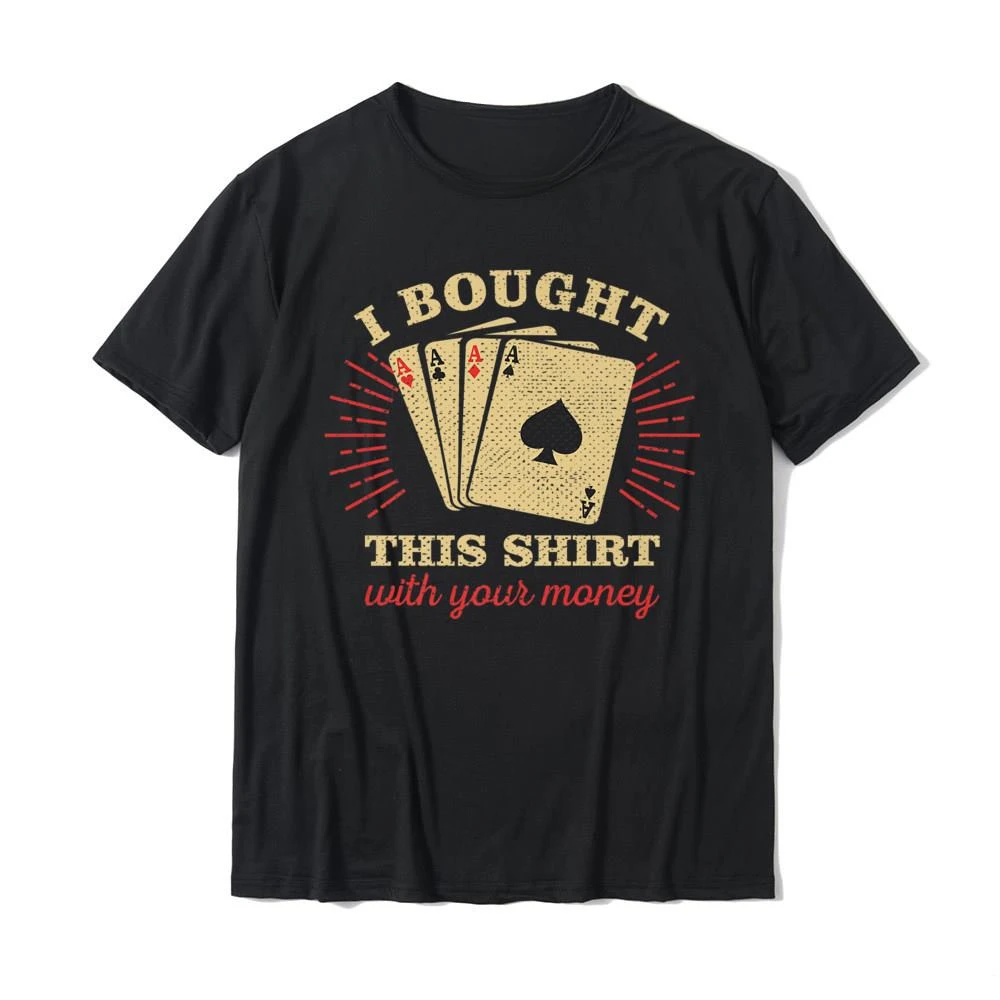 Top T-Shirts Tops & Tees Company POKER SHIRT I BOUGHT THIS SHIRT WITH YOUR MONEY POKER PLAYER Premium funny new men clothing