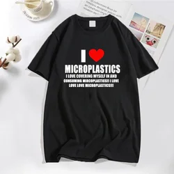 I Love Microplastics T-Shirt Men Women Funny Humor Letter Printed Tshirt Casual Cotton Men's T-shirts Harajuku Unisex Streetwear