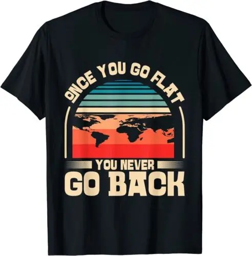 Once You Go You Never Go Back Flat Earther Flat Earth T-Shirt S-5XL