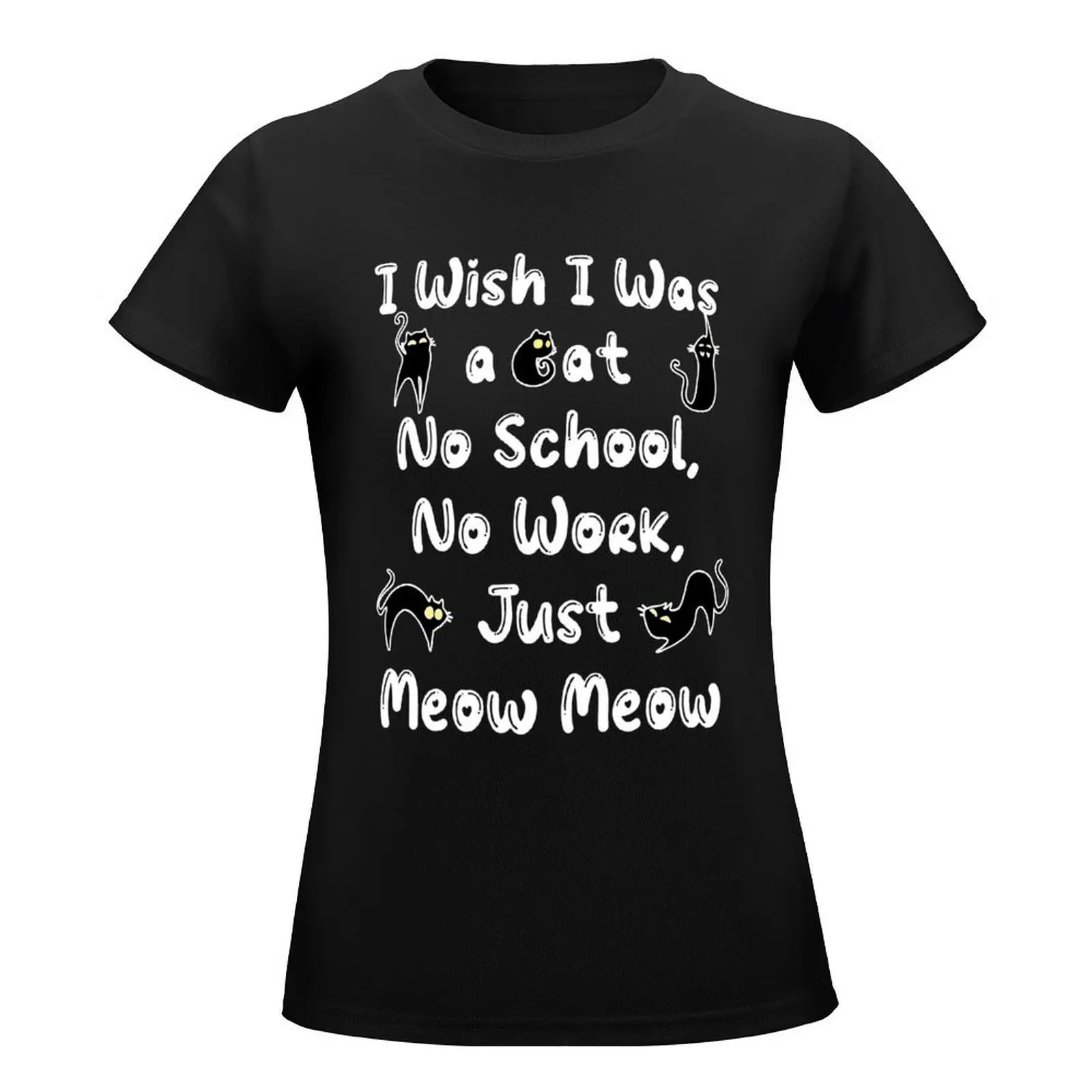 I Wish I Was A Cat, No School, No Work, Just Meow Meow Funny Cat T-Shirt female heavyweights black t-shirts for Women