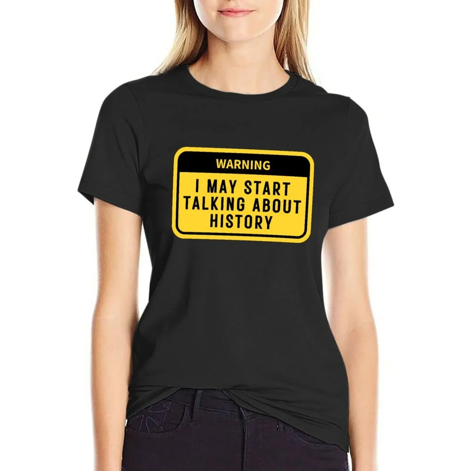 

Warning i may start talking about history funny history teacher gift T-Shirt blacks plain Womens graphic t shirts