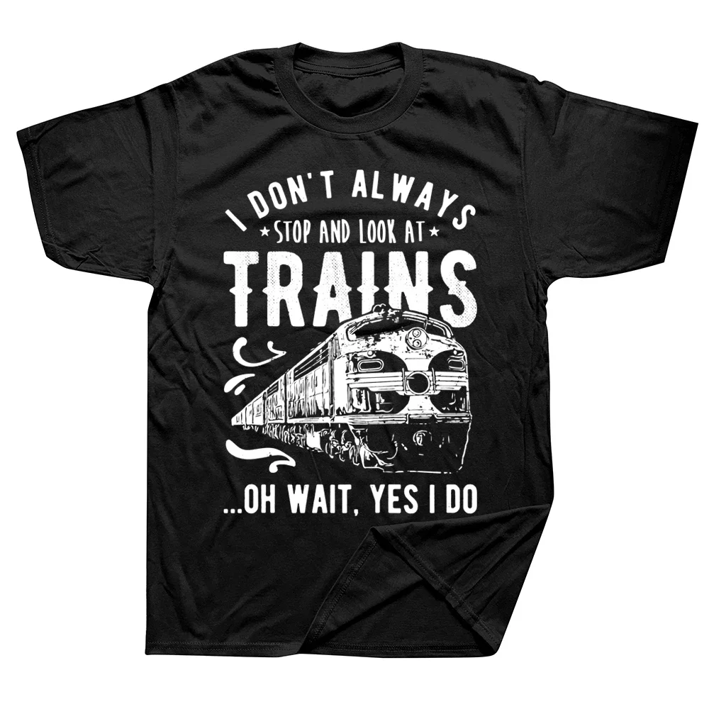 I Don't Always Stop Look At Trains Train Driver T Shirts Graphic Cotton Streetwear Short Sleeve Birthday Gifts Summer T-shirt