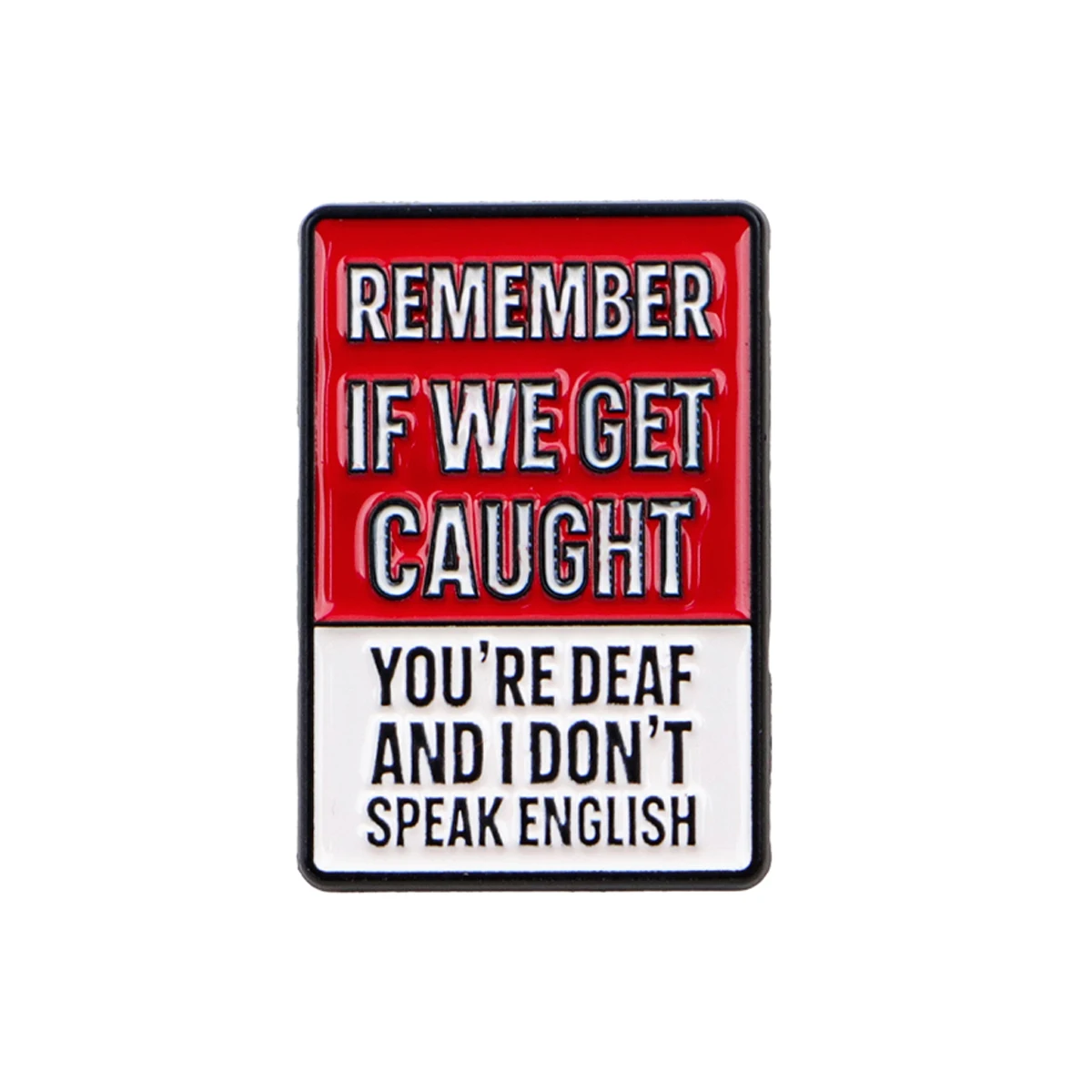 REMEMBER IF WE GET CAUGHT YOU'RE DEAF AND I DON'T SPEAK ENGLISH Enamel Pin Brooch Lapel Pins Badge Fashion Jewelry Friends Gifts