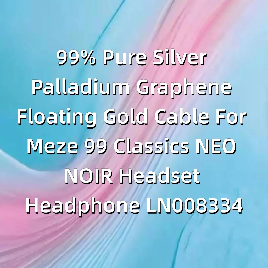 99% الفضة النقية البلاديوم الجرافين العائمة الذهب كابل ل Meze 99 الكلاسيكية NEO NOIR سماعة الرأس LN008334