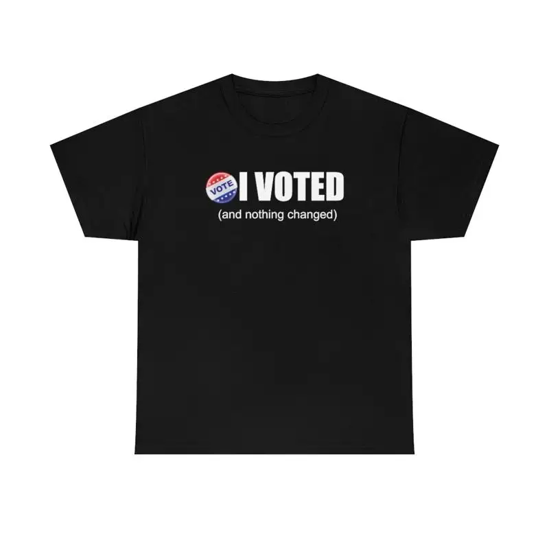 I Voted And Nothing Changed Funny Sarcastic Political T Shirt Democrat Republican