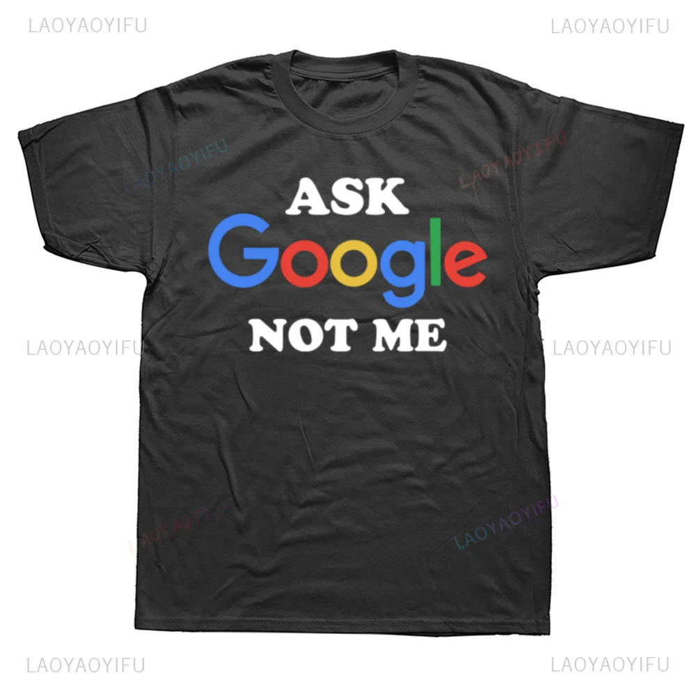 New Arrival Funny Ask Google Not Me Graphic Printed T Shirts Humor Streetwear Short Sleeve Loose Unisex Clothing Fashion Tees