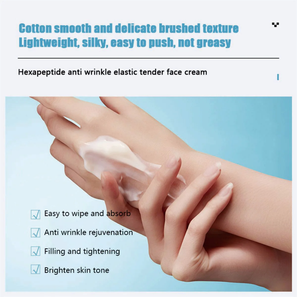 Hexapeptide Elastic&Tender face cream  Easy to wipe and absorb  Filling and fastening  Smooth and delicate brushed texture, ligh