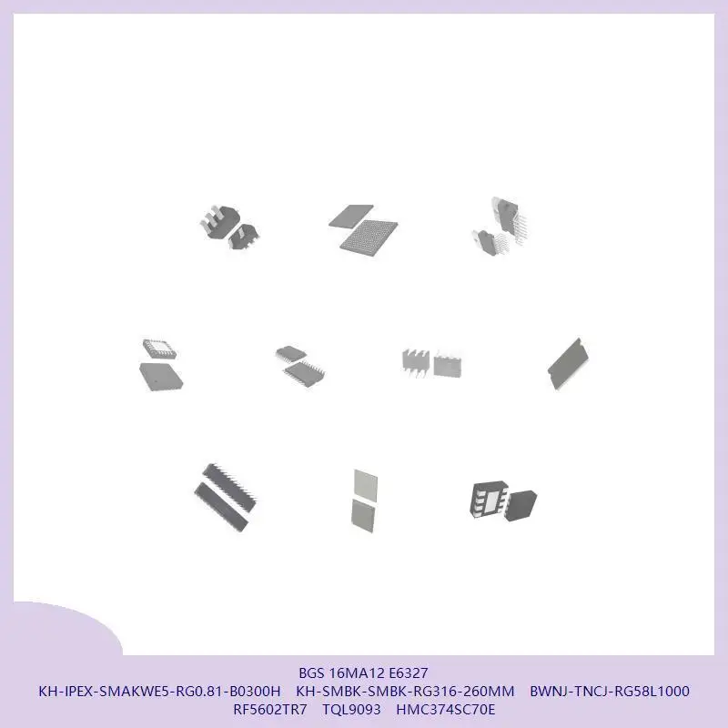 BGS 16MA12 E6327 KH-IPEX-SMAKWE5-RG0.81-B0300H KH-SMBK-SMBK-RG316-260MM BWNJ-TNCJ-RG58L1000 RF5602TR7 TQL9093 HMC374SC70E