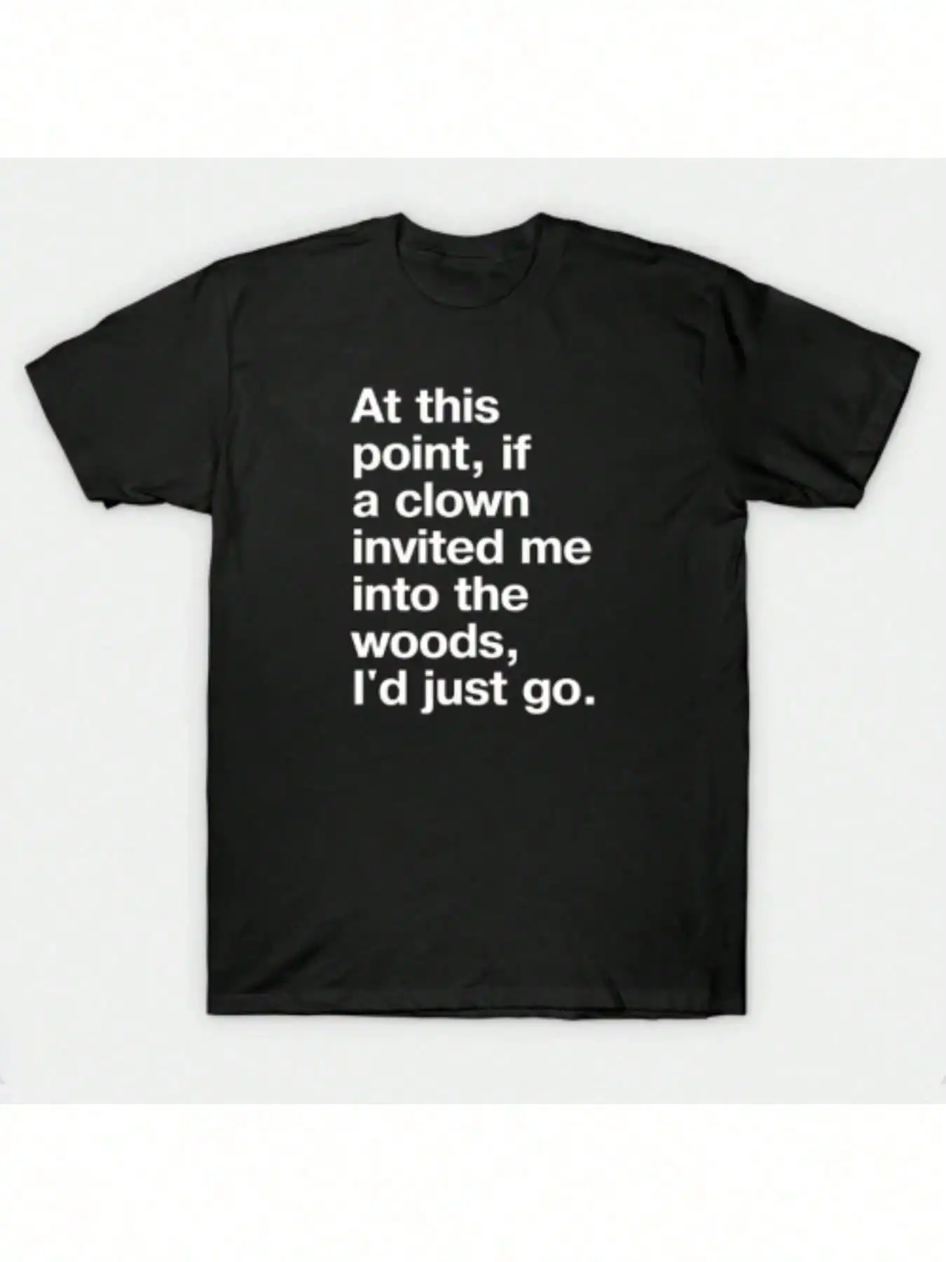 

Men's Front Print T-Shirt At This Point If A Clown Invited Me Into The Woods I'd Just Go 100% Cotton Funny Graphic