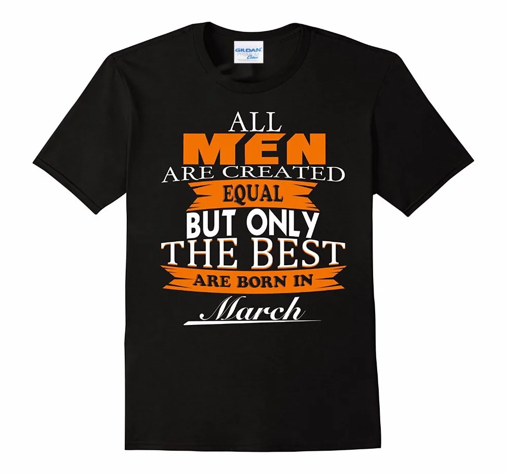 New T Shirt Man Cotton Casual Brand Clothes All Men Are Created Equal But The Best Are Born In March 3D Printed Tee Shirt