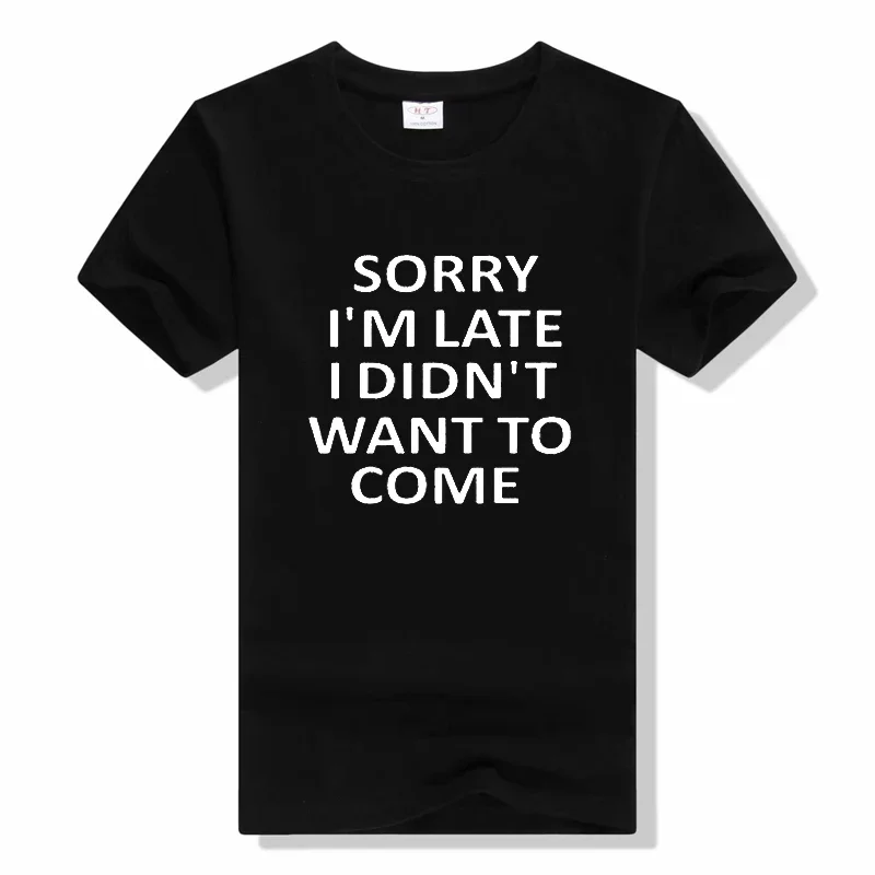 Summer New Sorry Im Late I Just Didnt Want To Come t shirt Funny Joke Offensive T-SHIRT Short Sleeve Cotton T Shirt