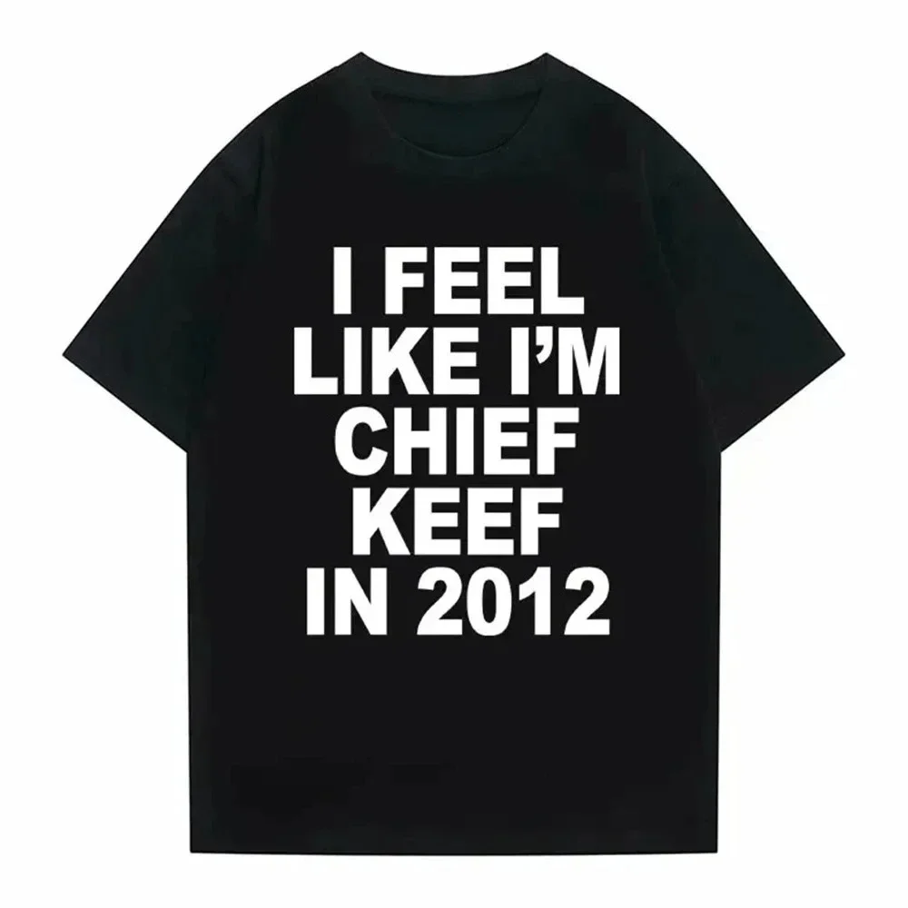 I Feel Like I'm Chief Keef in 2012 Graphic Print Tshirt Male Funny Rap Meme Large T-shirt Men Women Hip Hop Oversized T Shirts