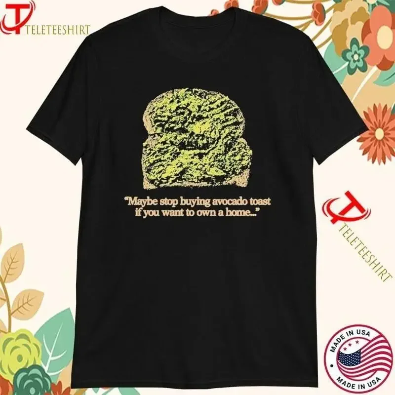 Maybe Stop Buying Avocado Toast If You Want To Own A Home T Shirts Size S 5 Xl