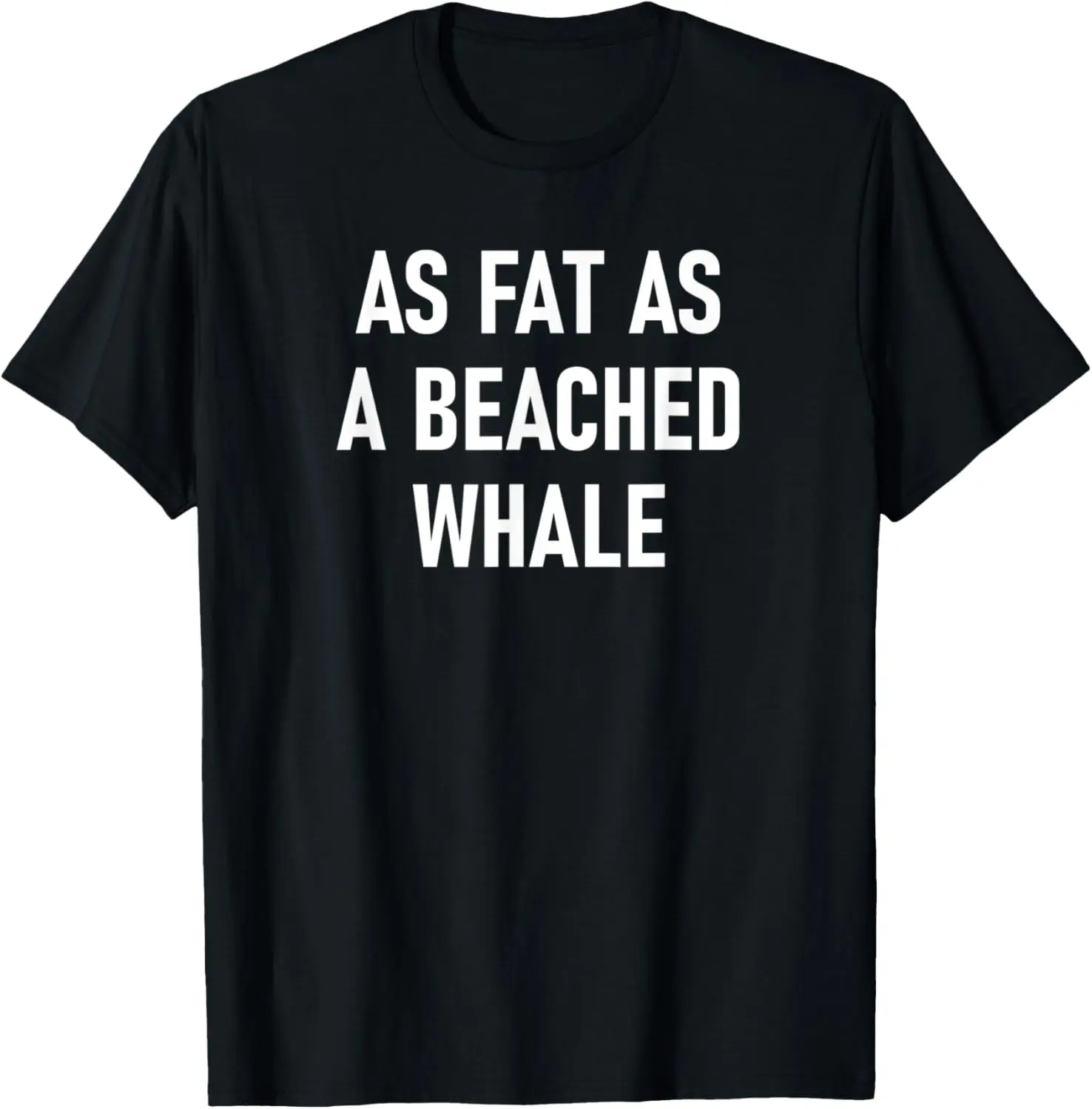 

As Fat As A Beached Whale, Funny, Jokes, Sarcastic T-Shirt