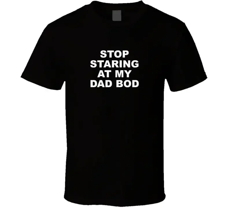 Stop Staring At My Dad Bod Cool Funny T Shirt